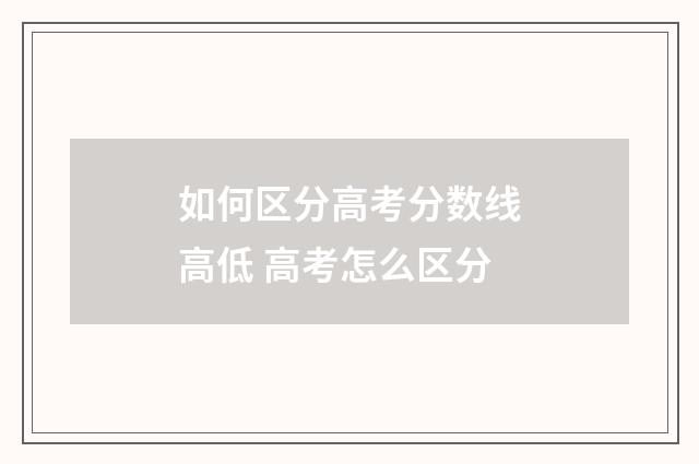 如何区分高考分数线高低 高考怎么区分