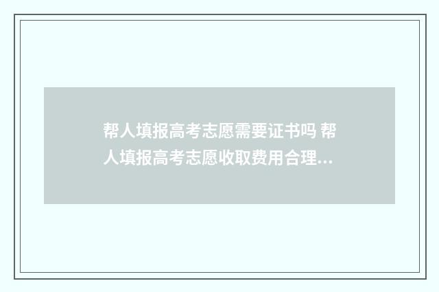帮人填报高考志愿需要证书吗 帮人填报高考志愿收取费用合理吗