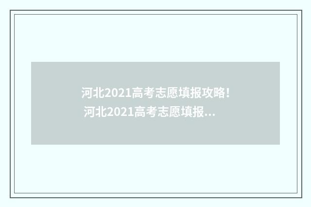 河北2021高考志愿填报攻略！ 河北2021高考志愿填报可填多少志愿