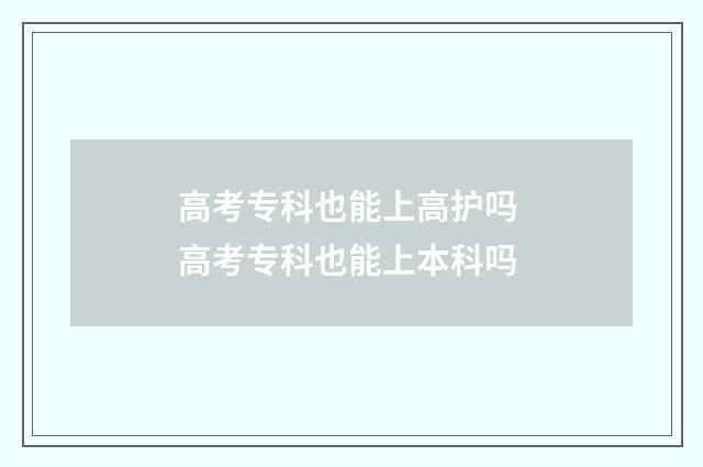 高考专科也能上高护吗 高考专科也能上本科吗
