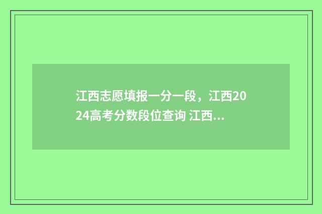 江西志愿填报一分一段，江西2024高考分数段位查询 江西志愿填报一般填几个学校