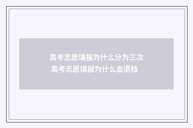 高考志愿填报为什么分为三次 高考志愿填报为什么会退档