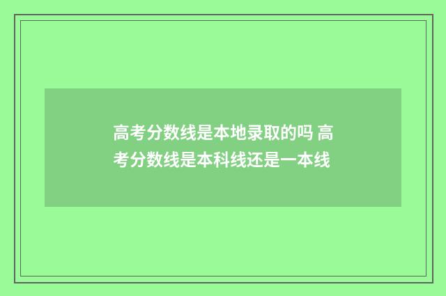 高考分数线是本地录取的吗 高考分数线是本科线还是一本线