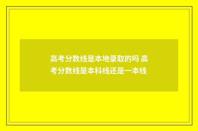 高考分数线是本地录取的吗 高考分数线是本科线还是一本线