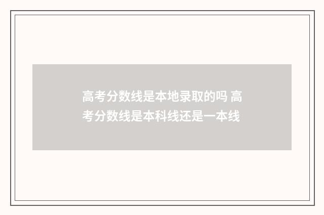 高考分数线是本地录取的吗 高考分数线是本科线还是一本线