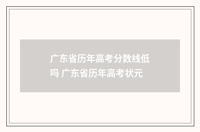 广东省历年高考分数线低吗 广东省历年高考状元