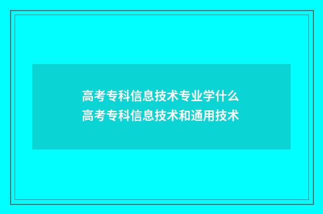 高考专科信息技术专业学什么 高考专科信息技术和通用技术