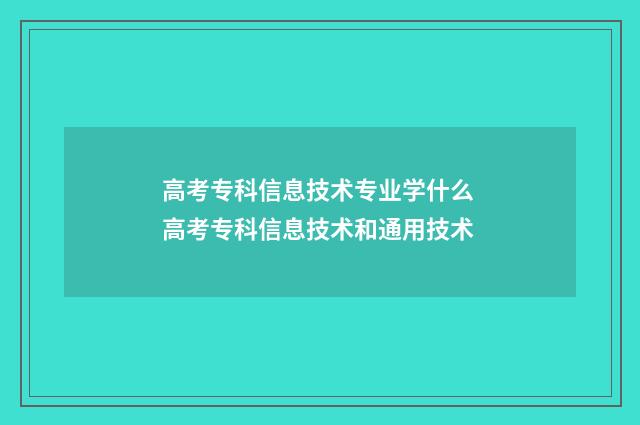 高考专科信息技术专业学什么 高考专科信息技术和通用技术