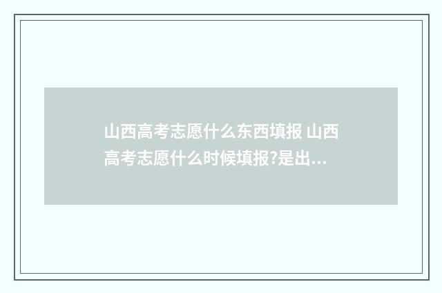 山西高考志愿什么东西填报 山西高考志愿什么时候填报?是出了成绩以后吗?