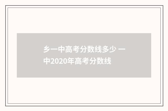 乡一中高考分数线多少 一中2020年高考分数线