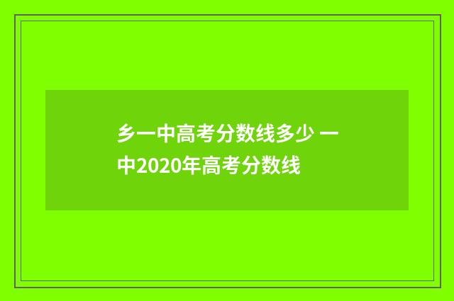 乡一中高考分数线多少 一中2020年高考分数线