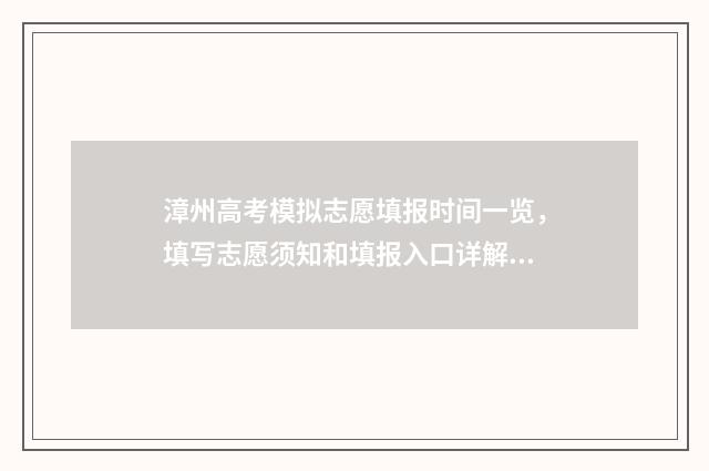 漳州高考模拟志愿填报时间一览，填写志愿须知和填报入口详解 漳州高考模拟志愿填报