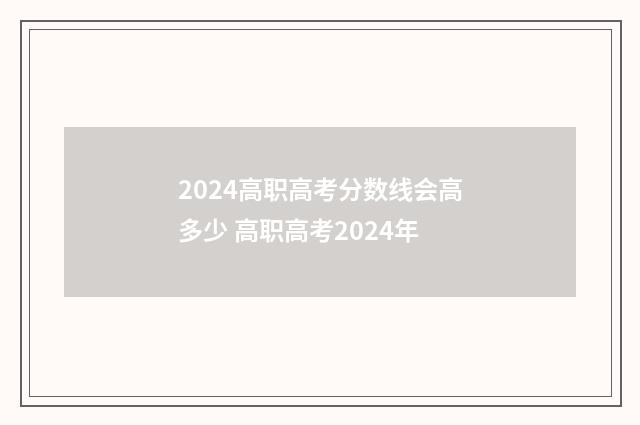 2024高职高考分数线会高多少 高职高考2024年