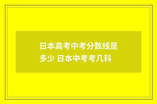 日本高考中考分数线是多少 日本中考考几科