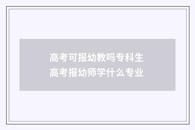 高考可报幼教吗专科生 高考报幼师学什么专业