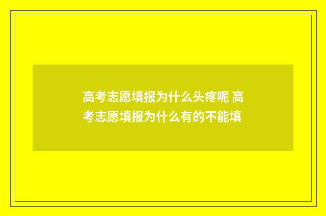 高考志愿填报为什么头疼呢 高考志愿填报为什么有的不能填