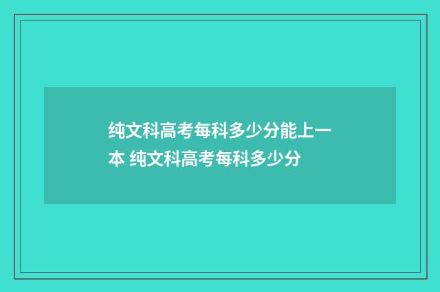 纯文科高考每科多少分能上一本 纯文科高考每科多少分