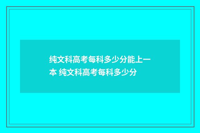 纯文科高考每科多少分能上一本 纯文科高考每科多少分
