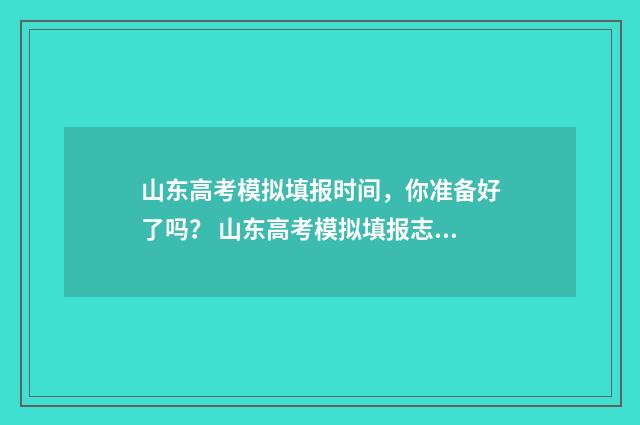 山东高考模拟填报时间，你准备好了吗？ 山东高考模拟填报志愿辅助系统