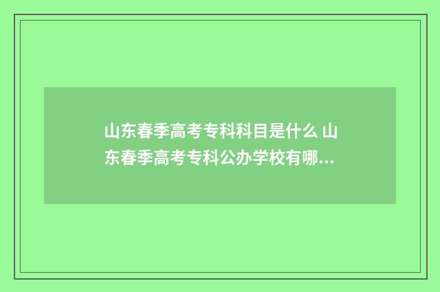 山东春季高考专科科目是什么 山东春季高考专科公办学校有哪些