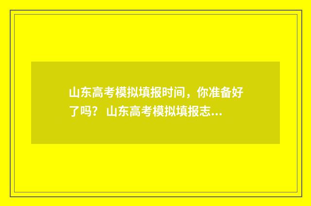 山东高考模拟填报时间，你准备好了吗？ 山东高考模拟填报志愿辅助系统