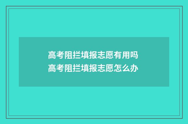 高考阻拦填报志愿有用吗 高考阻拦填报志愿怎么办