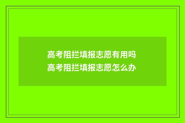 高考阻拦填报志愿有用吗 高考阻拦填报志愿怎么办