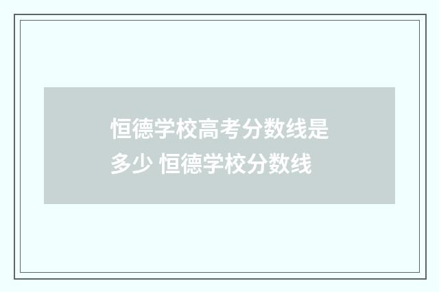 恒德学校高考分数线是多少 恒德学校分数线