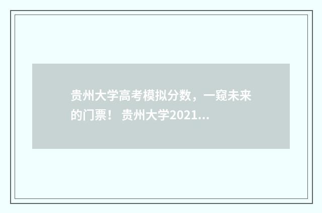贵州大学高考模拟分数，一窥未来的门票！ 贵州大学2021mba