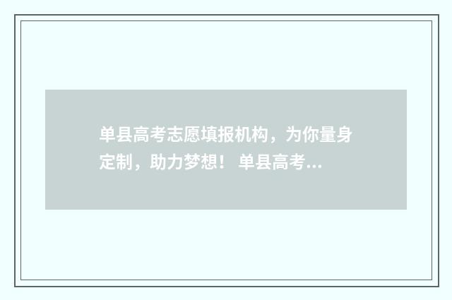 单县高考志愿填报机构，为你量身定制，助力梦想！ 单县高考志愿填写机构哪家好一点