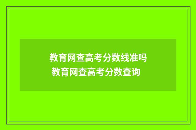 教育网查高考分数线准吗 教育网查高考分数查询