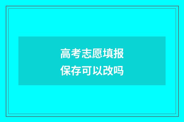 高考志愿填报保存可以改吗