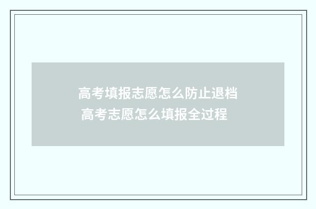 高考填报志愿怎么防止退档 高考志愿怎么填报全过程