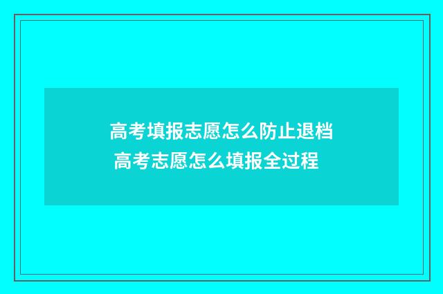 高考填报志愿怎么防止退档 高考志愿怎么填报全过程