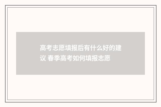 高考志愿填报后有什么好的建议 春季高考如何填报志愿
