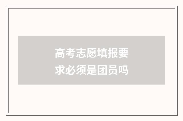 高考志愿填报要求必须是团员吗