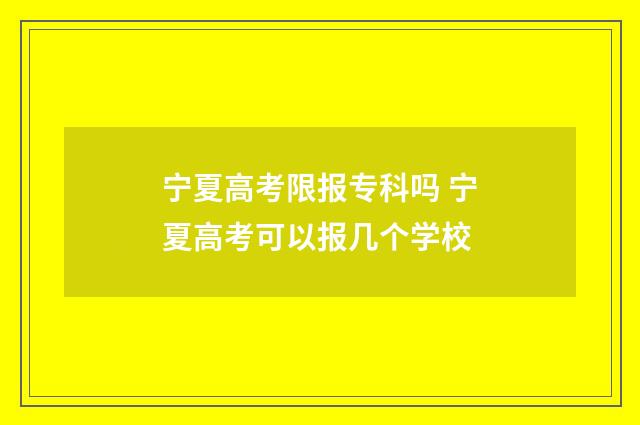 宁夏高考限报专科吗 宁夏高考可以报几个学校