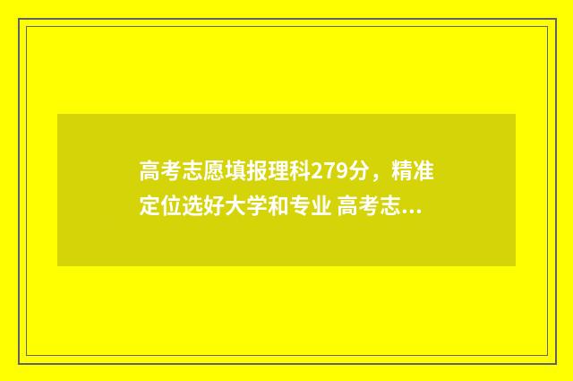 高考志愿填报理科279分，精准定位选好大学和专业 高考志愿填报理科