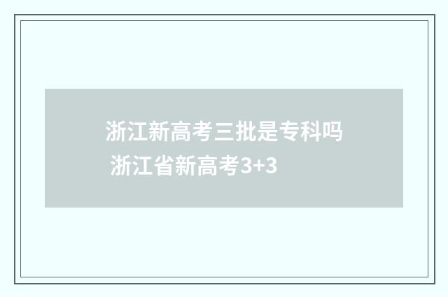 浙江新高考三批是专科吗 浙江省新高考3+3
