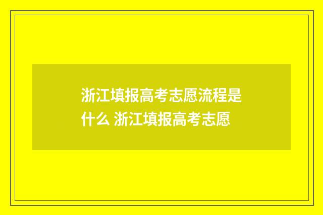 浙江填报高考志愿流程是什么 浙江填报高考志愿