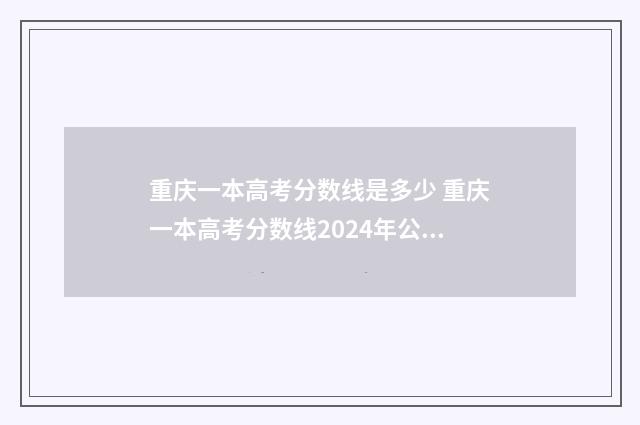重庆一本高考分数线是多少 重庆一本高考分数线2024年公布时间