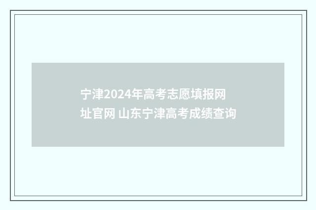 宁津2024年高考志愿填报网址官网 山东宁津高考成绩查询