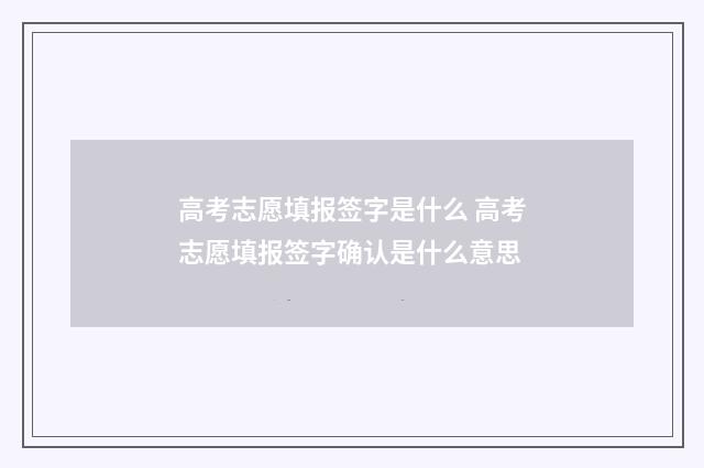 高考志愿填报签字是什么 高考志愿填报签字确认是什么意思