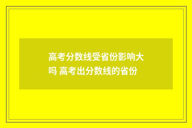 高考分数线受省份影响大吗 高考出分数线的省份