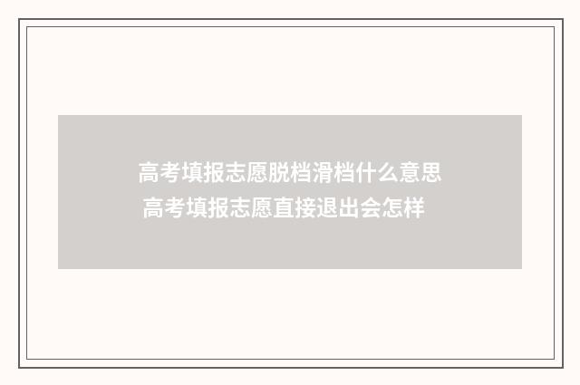 高考填报志愿脱档滑档什么意思 高考填报志愿直接退出会怎样