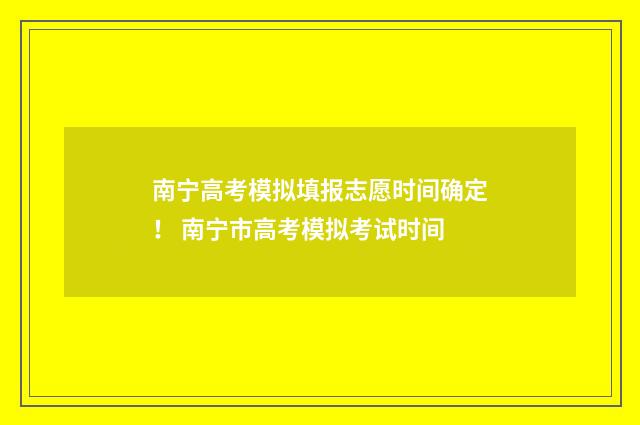 南宁高考模拟填报志愿时间确定！ 南宁市高考模拟考试时间