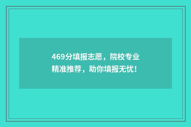 469分填报志愿，院校专业精准推荐，助你填报无忧！