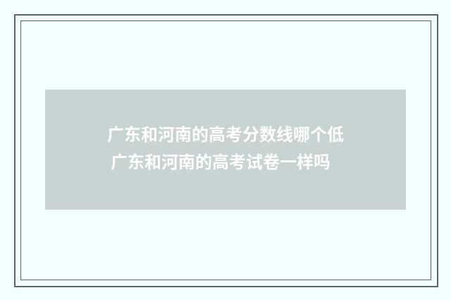 广东和河南的高考分数线哪个低 广东和河南的高考试卷一样吗