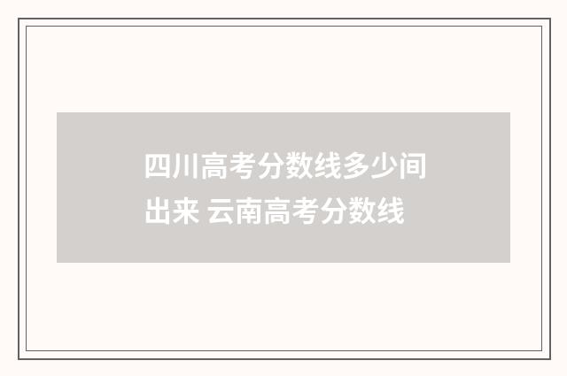 四川高考分数线多少间出来 云南高考分数线