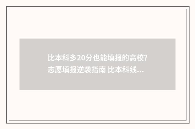 比本科多20分也能填报的高校？志愿填报逆袭指南 比本科线多10分